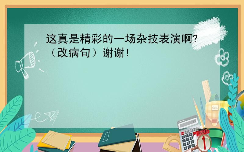 这真是精彩的一场杂技表演啊?（改病句）谢谢!