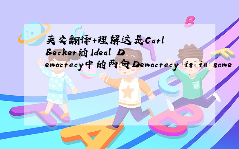 英文翻译+理解这是Carl Becker的Ideal Democracy中的两句Democracy is in some