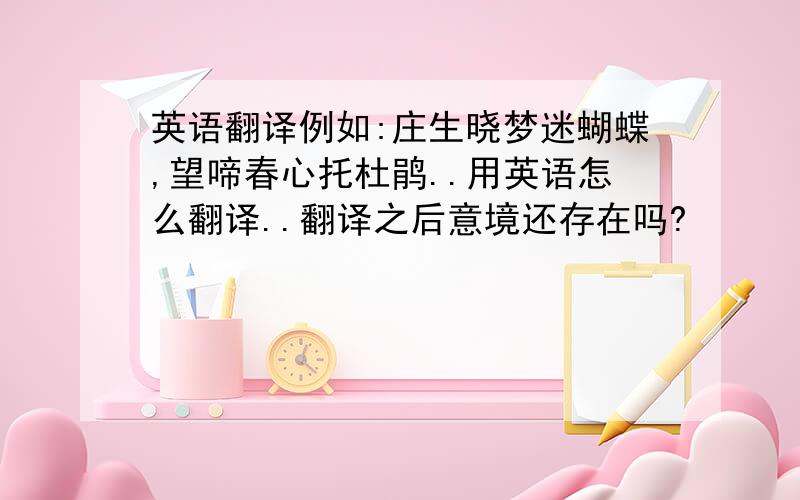 英语翻译例如:庄生晓梦迷蝴蝶,望啼春心托杜鹃..用英语怎么翻译..翻译之后意境还存在吗?