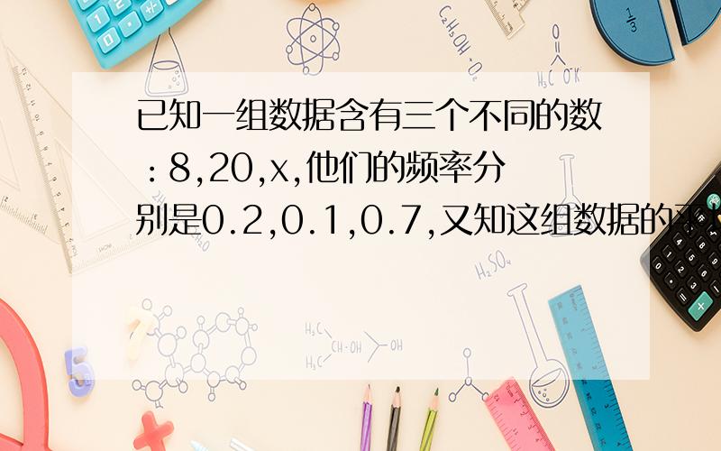 已知一组数据含有三个不同的数：8,20,x,他们的频率分别是0.2,0.1,0.7,又知这组数据的平均数是5,那么x的值