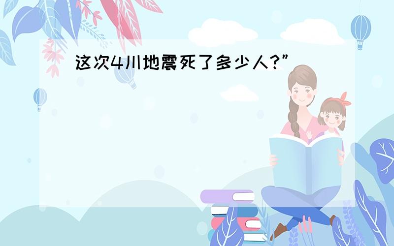 这次4川地震死了多少人?”