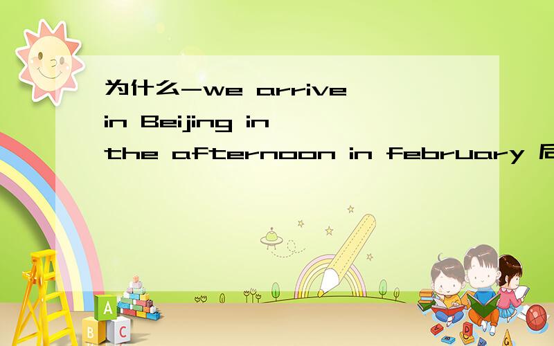 为什么-we arrive in Beijing in the afternoon in february 后面 连用两