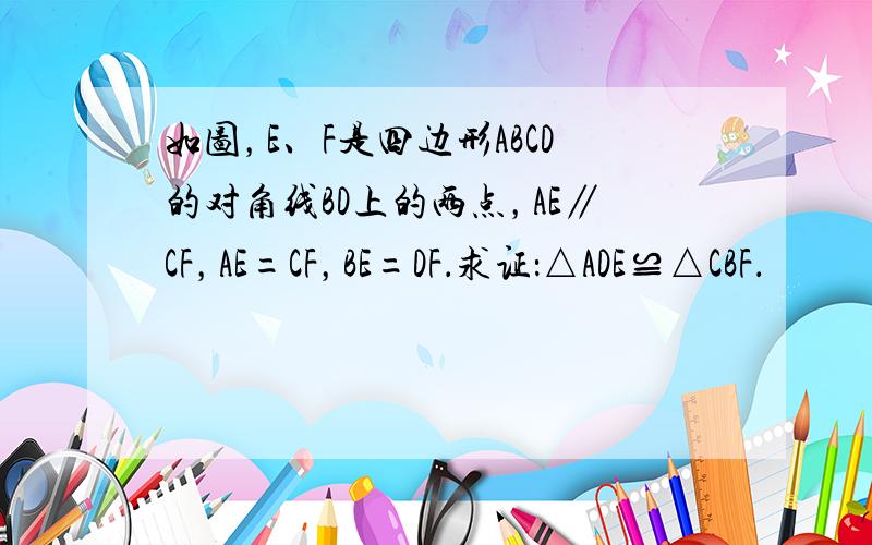 如图，E、F是四边形ABCD的对角线BD上的两点，AE∥CF，AE=CF，BE=DF．求证：△ADE≌△CBF．