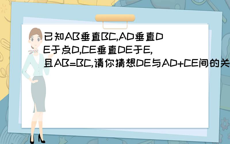 已知AB垂直BC,AD垂直DE于点D,CE垂直DE于E,且AB=BC,请你猜想DE与AD+CE间的关系.