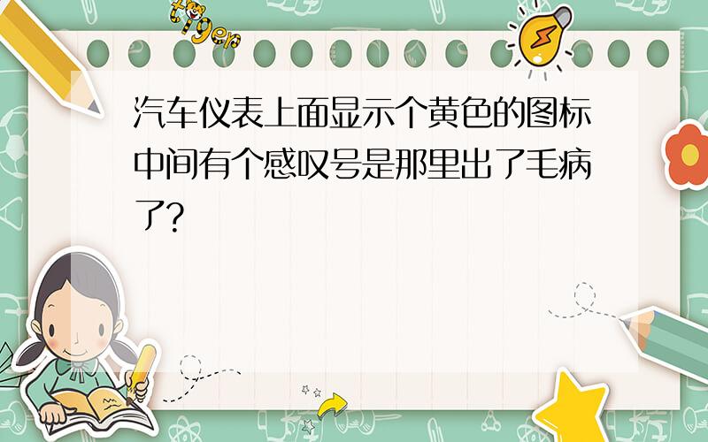 汽车仪表上面显示个黄色的图标中间有个感叹号是那里出了毛病了?