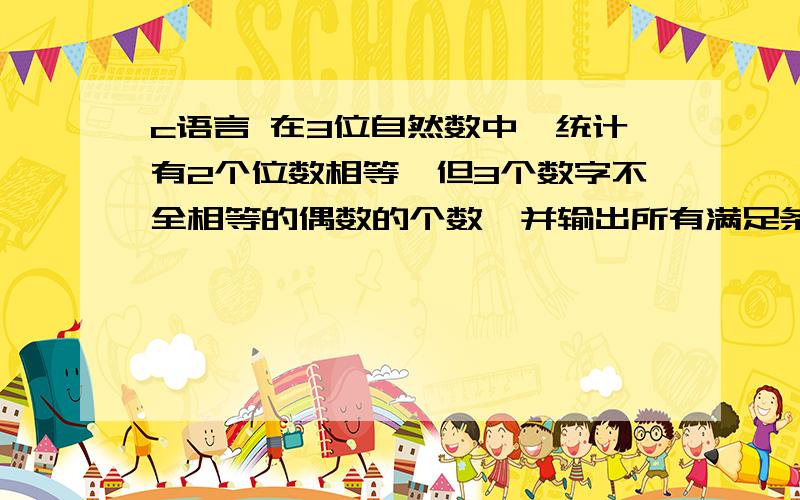 c语言 在3位自然数中,统计有2个位数相等,但3个数字不全相等的偶数的个数,并输出所有满足条件的数.