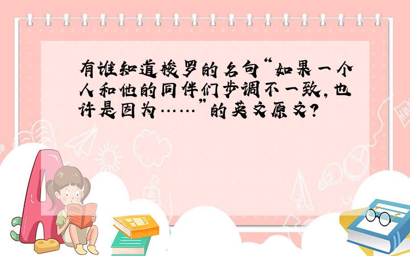 有谁知道梭罗的名句“如果一个人和他的同伴们步调不一致,也许是因为……”的英文原文?