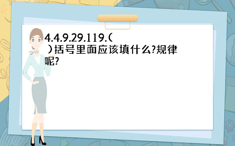 4.4.9.29.119.( )括号里面应该填什么?规律呢?