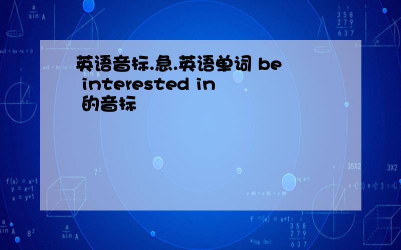 英语音标.急.英语单词 be interested in 的音标