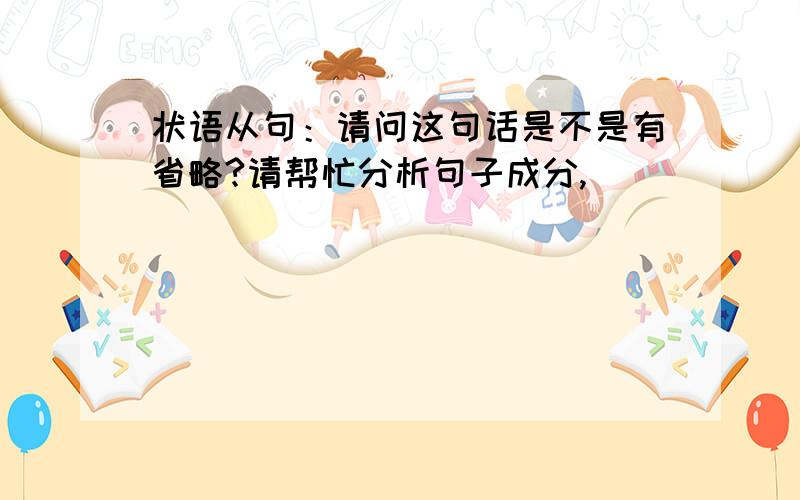 状语从句：请问这句话是不是有省略?请帮忙分析句子成分,