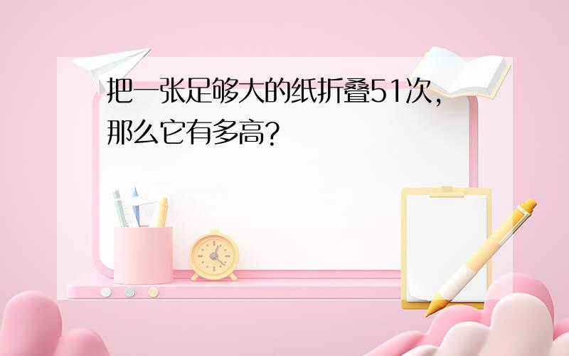 把一张足够大的纸折叠51次,那么它有多高?