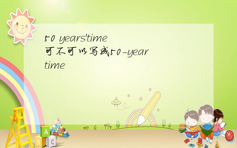 50 years'time 可不可以写成50-year time