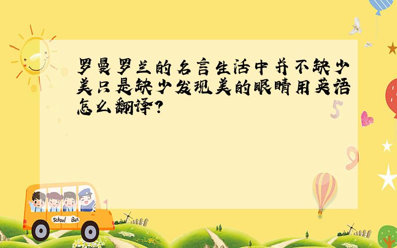 罗曼罗兰的名言生活中并不缺少美只是缺少发现美的眼睛用英语怎么翻译?