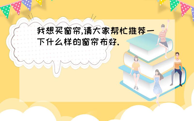 我想买窗帘,请大家帮忙推荐一下什么样的窗帘布好.