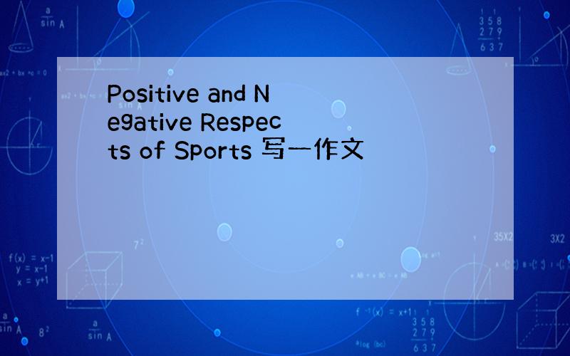 Positive and Negative Respects of Sports 写一作文