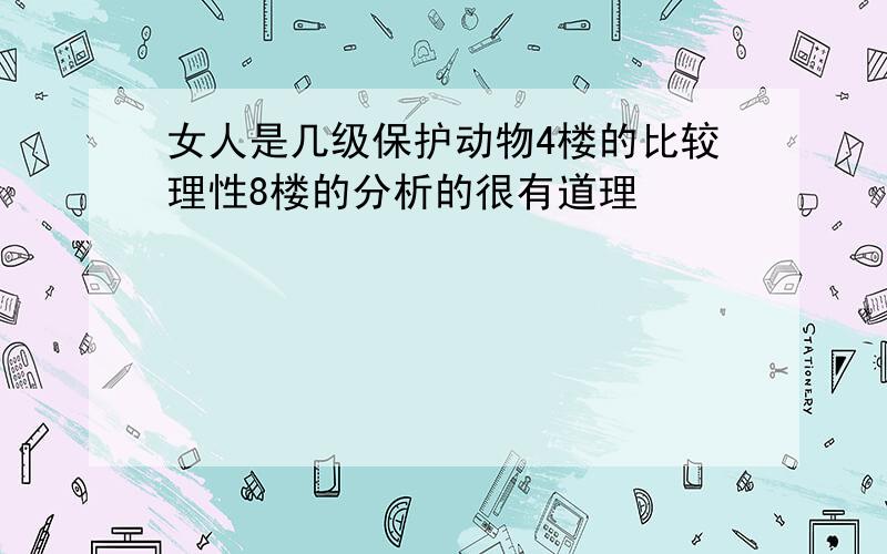 女人是几级保护动物4楼的比较理性8楼的分析的很有道理