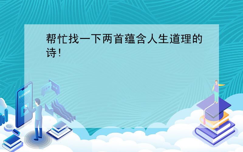 帮忙找一下两首蕴含人生道理的诗!