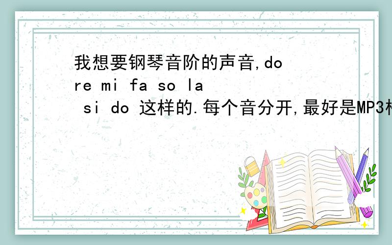 我想要钢琴音阶的声音,do re mi fa so la si do 这样的.每个音分开,最好是MP3格式