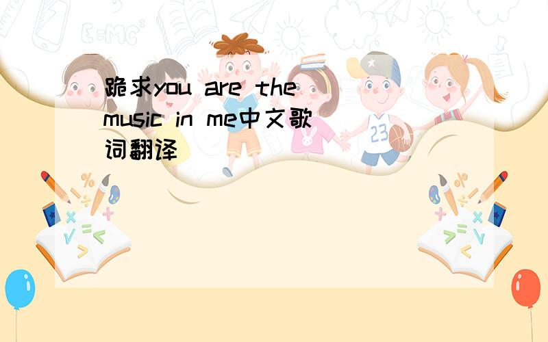 跪求you are the music in me中文歌词翻译