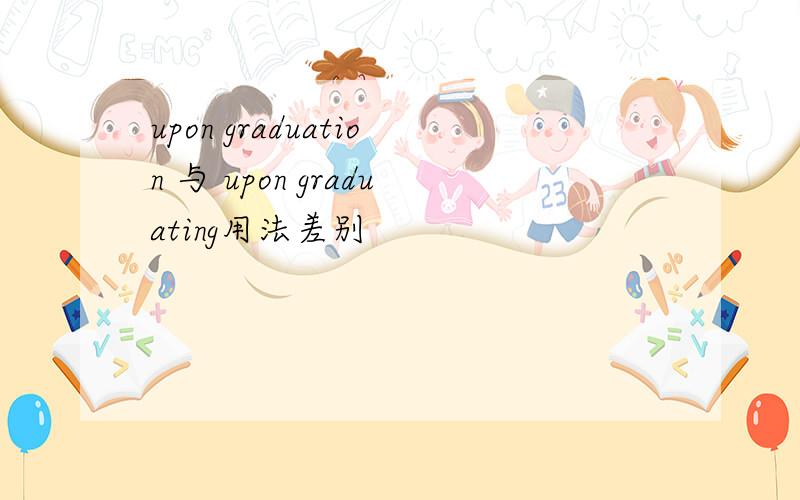 upon graduation 与 upon graduating用法差别