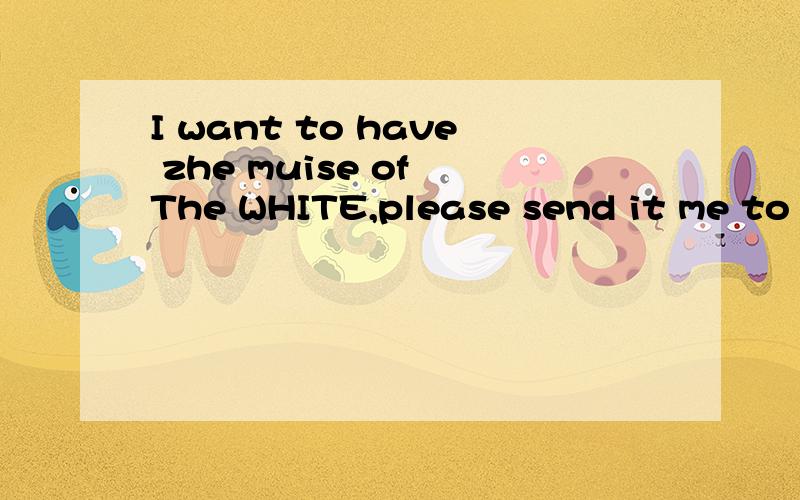 I want to have zhe muise of The WHITE,please send it me to m