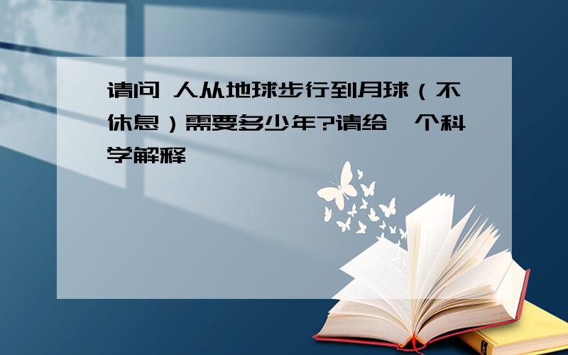 请问 人从地球步行到月球（不休息）需要多少年?请给一个科学解释