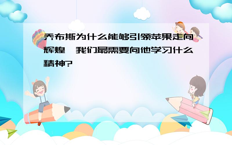 乔布斯为什么能够引领苹果走向辉煌,我们最需要向他学习什么精神?