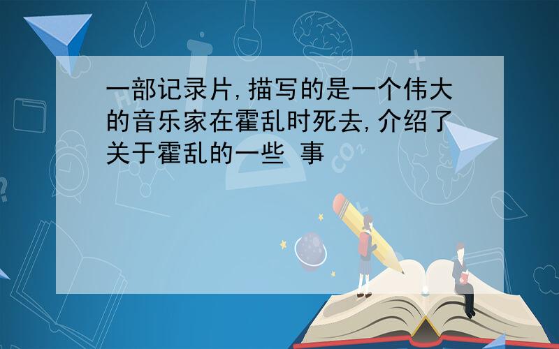 一部记录片,描写的是一个伟大的音乐家在霍乱时死去,介绍了关于霍乱的一些 事