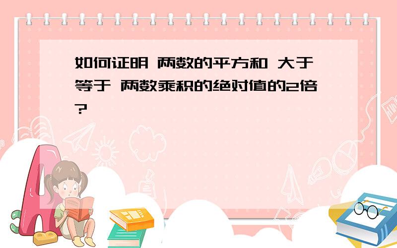 如何证明 两数的平方和 大于等于 两数乘积的绝对值的2倍?