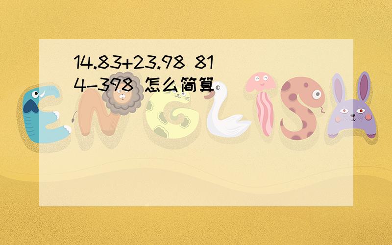 14.83+23.98 814-398 怎么简算