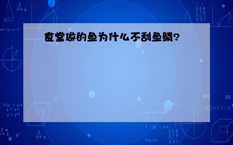 食堂做的鱼为什么不刮鱼鳞?