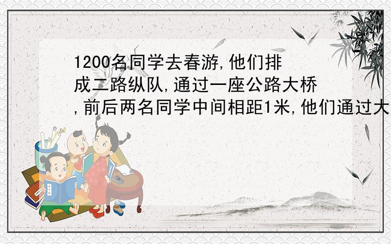 1200名同学去春游,他们排成二路纵队,通过一座公路大桥,前后两名同学中间相距1米,他们通过大桥用去了20分钟,如果队伍