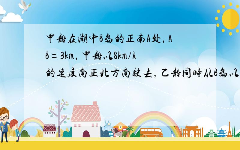 甲船在湖中B岛的正南A处，AB=3km，甲船以8km/h的速度向正北方向驶去，乙船同时从B岛以12km/h的速度向北偏东