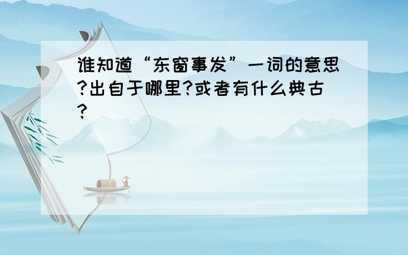 谁知道“东窗事发”一词的意思?出自于哪里?或者有什么典古?