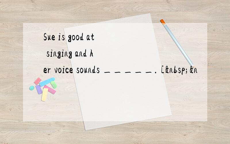 Sue is good at singing and her voice sounds _____. [ &n