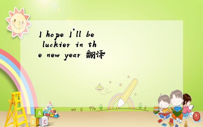 I hope I'll be luckier in the new year 翻译