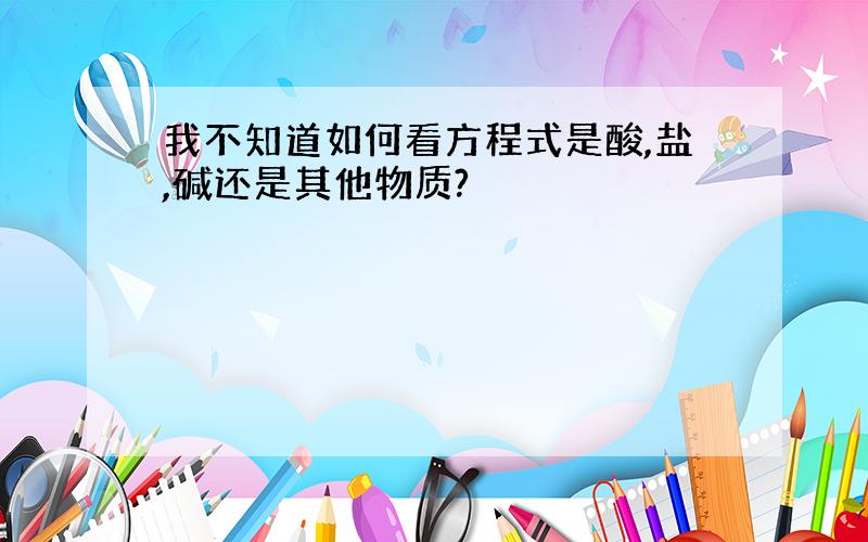 我不知道如何看方程式是酸,盐,碱还是其他物质?