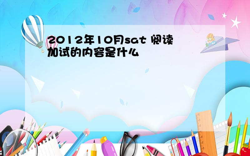 2012年10月sat 阅读加试的内容是什么