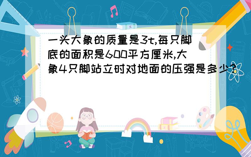 一头大象的质量是3t,每只脚底的面积是600平方厘米,大象4只脚站立时对地面的压强是多少?