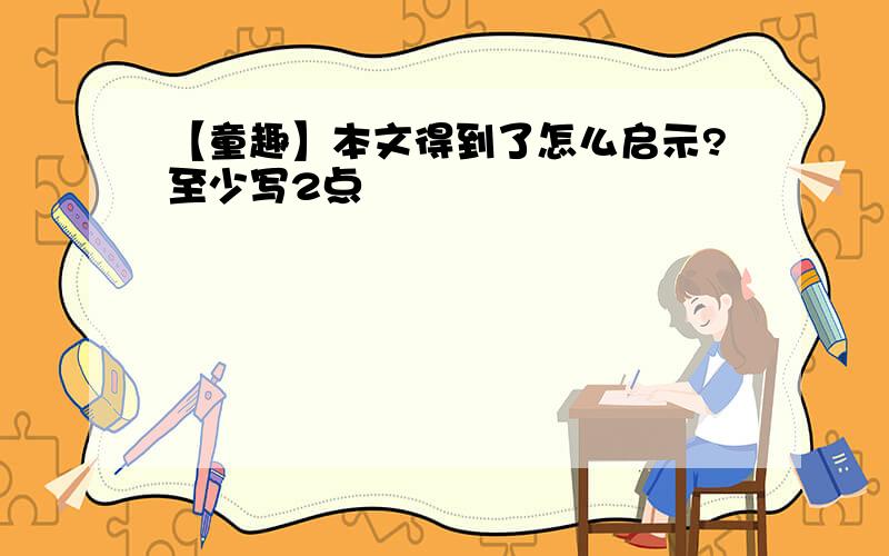 【童趣】本文得到了怎么启示?至少写2点