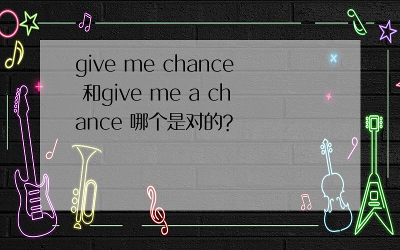 give me chance 和give me a chance 哪个是对的?