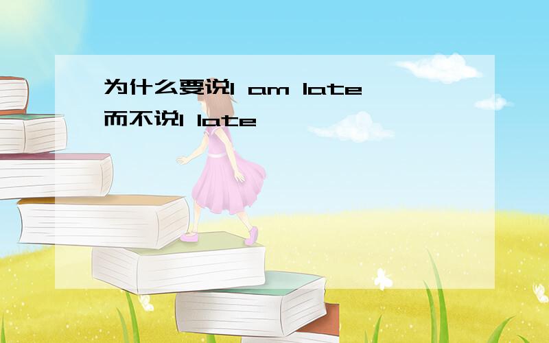 为什么要说I am late而不说I late