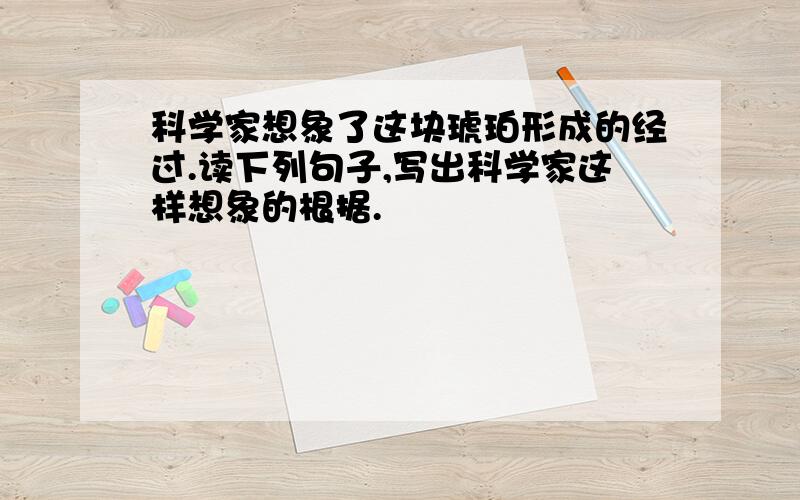 科学家想象了这块琥珀形成的经过.读下列句子,写出科学家这样想象的根据.