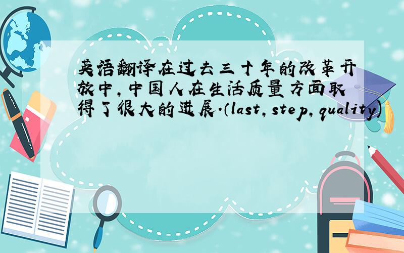 英语翻译在过去三十年的改革开放中,中国人在生活质量方面取得了很大的进展.（last,step,quality)