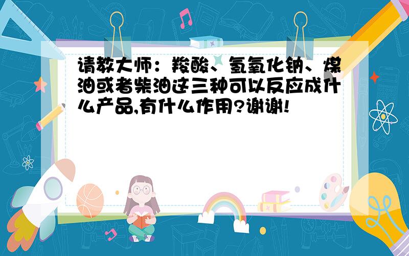 请教大师：羧酸、氢氧化钠、煤油或者柴油这三种可以反应成什么产品,有什么作用?谢谢!