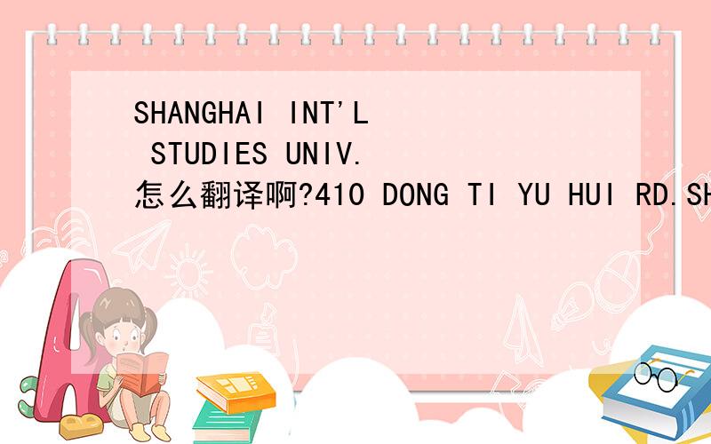 SHANGHAI INT'L STUDIES UNIV.怎么翻译啊?410 DONG TI YU HUI RD.SHAN