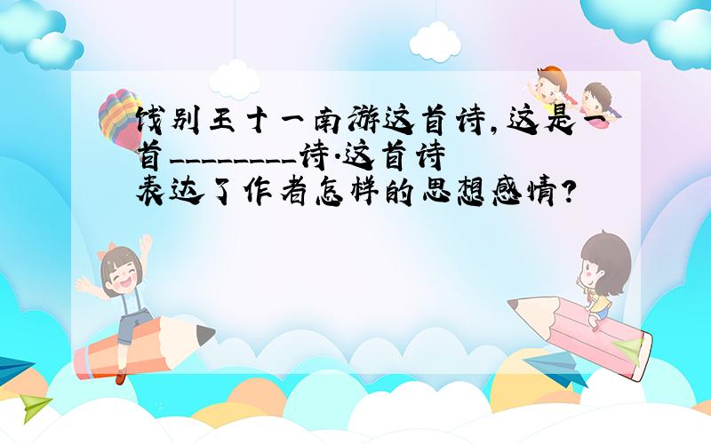 饯别王十一南游这首诗,这是一首________诗.这首诗表达了作者怎样的思想感情?