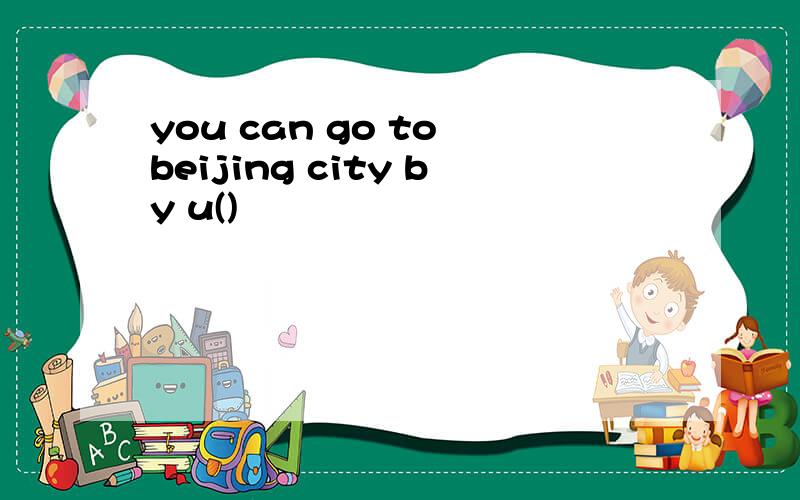 you can go to beijing city by u()