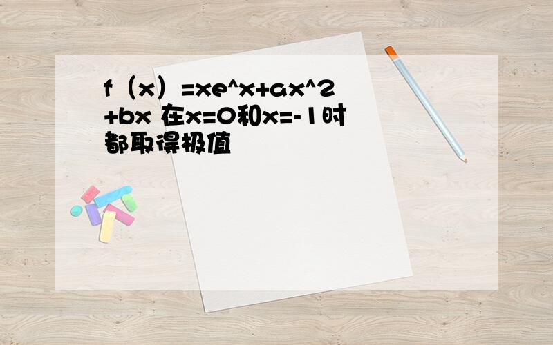 f（x）=xe^x+ax^2+bx 在x=0和x=-1时都取得极值