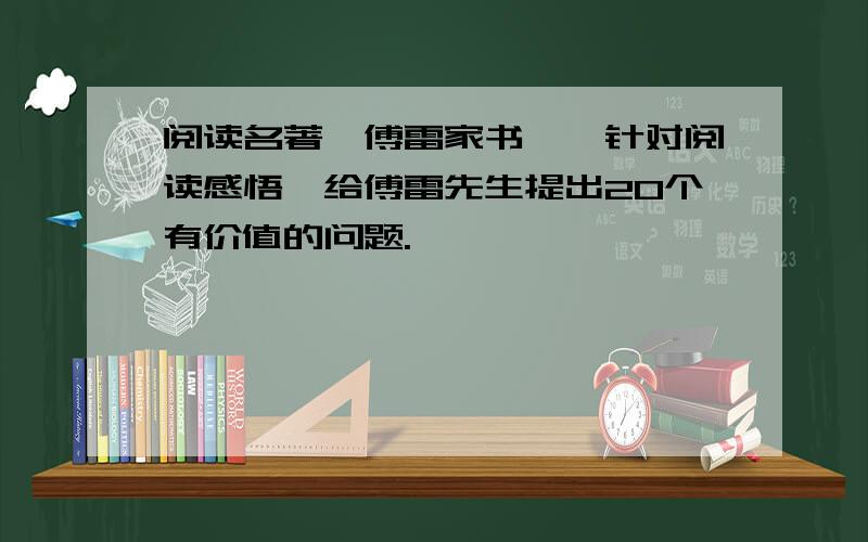 阅读名著《傅雷家书》,针对阅读感悟,给傅雷先生提出20个有价值的问题.